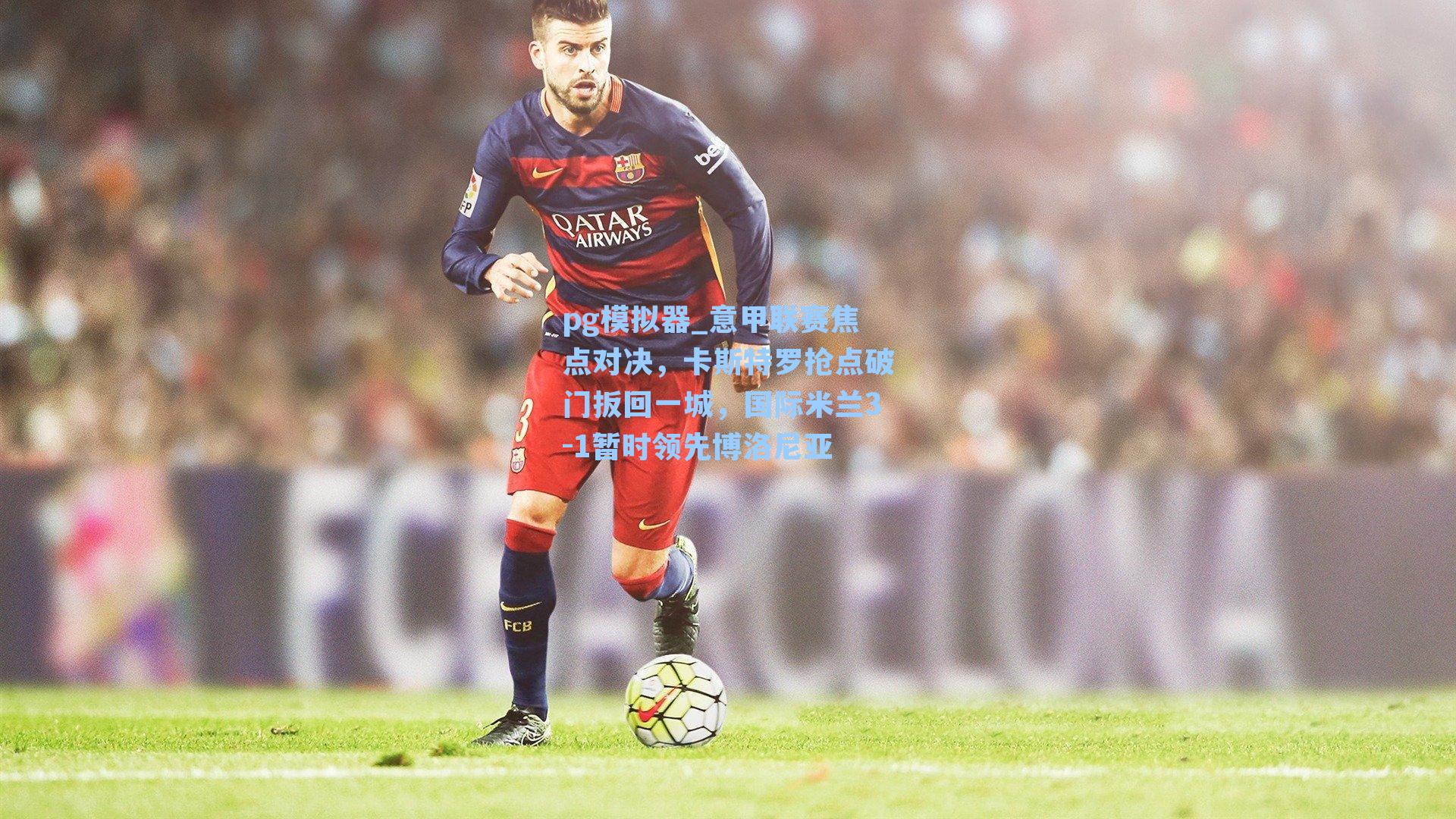 意甲联赛焦点对决，卡斯特罗抢点破门扳回一城，国际米兰3-1暂时领先博洛尼亚