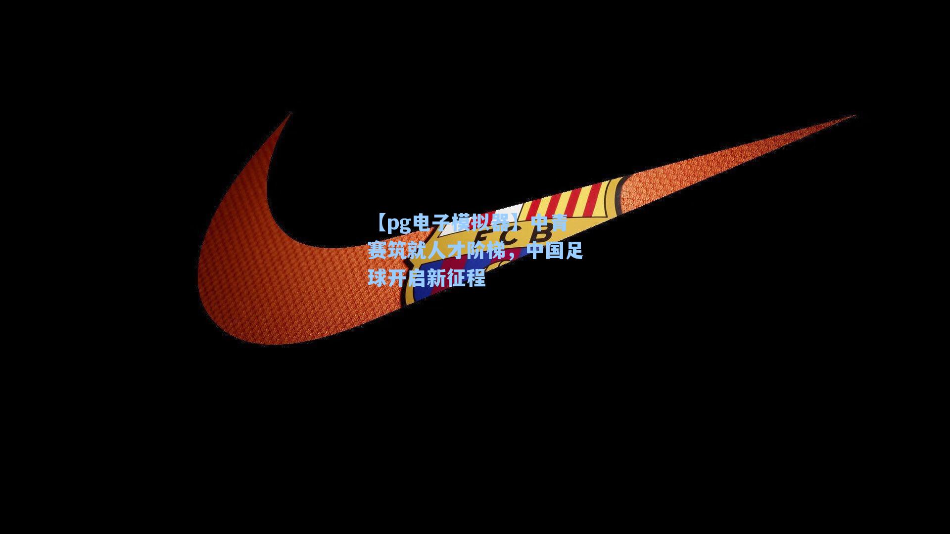 中青赛筑就人才阶梯，中国足球开启新征程