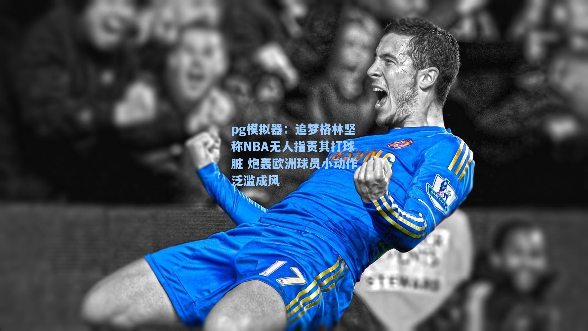 追梦格林坚称NBA无人指责其打球脏 炮轰欧洲球员小动作泛滥成风