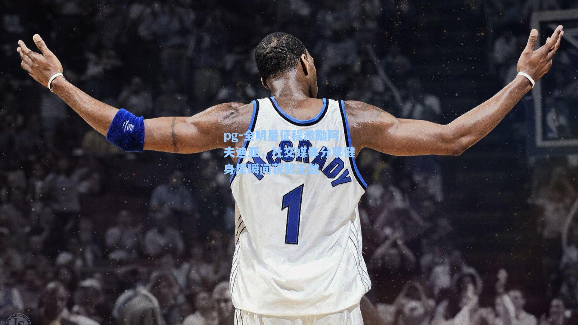 全明星征程激励阿夫迪亚,社交媒体分享健身房瞬间获赞无数