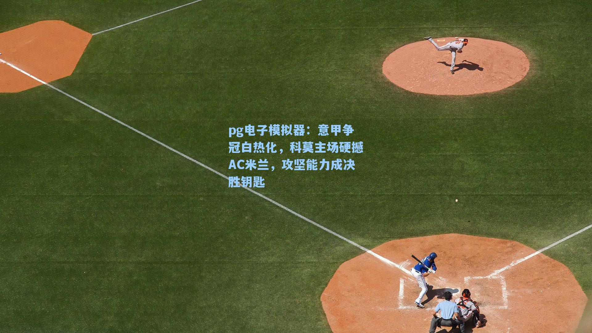 意甲争冠白热化，科莫主场硬撼AC米兰，攻坚能力成决胜钥匙